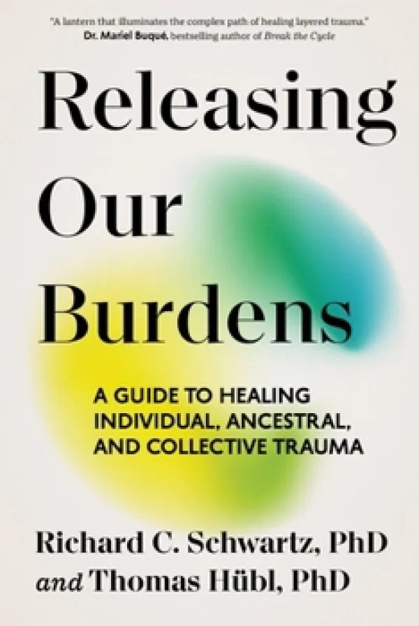 Cover of Releasing Our Burdens by Richard C. Schwartz, PhD and Thomas Hübl, PhD. Minimalist cream-colored background with large black title text at the top. Soft abstract yellow, green, and blue blurred shapes appear in the center. Subtitle in bold black text reads: “A Guide to Healing Individual, Ancestral, and Collective Trauma.” Endorsement quote appears at the top.