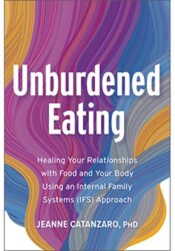 Cover of Unburdened Eating by Jeanne Catanzaro, PhD. The cover features flowing abstract waves in purple, blue, orange, and pink. Large white title text reads “Unburdened Eating.” Smaller subtitle text reads: “Healing Your Relationship with Food and Your Body Using an Internal Family Systems (IFS) Approach.” Author name appears in white text at the bottom.