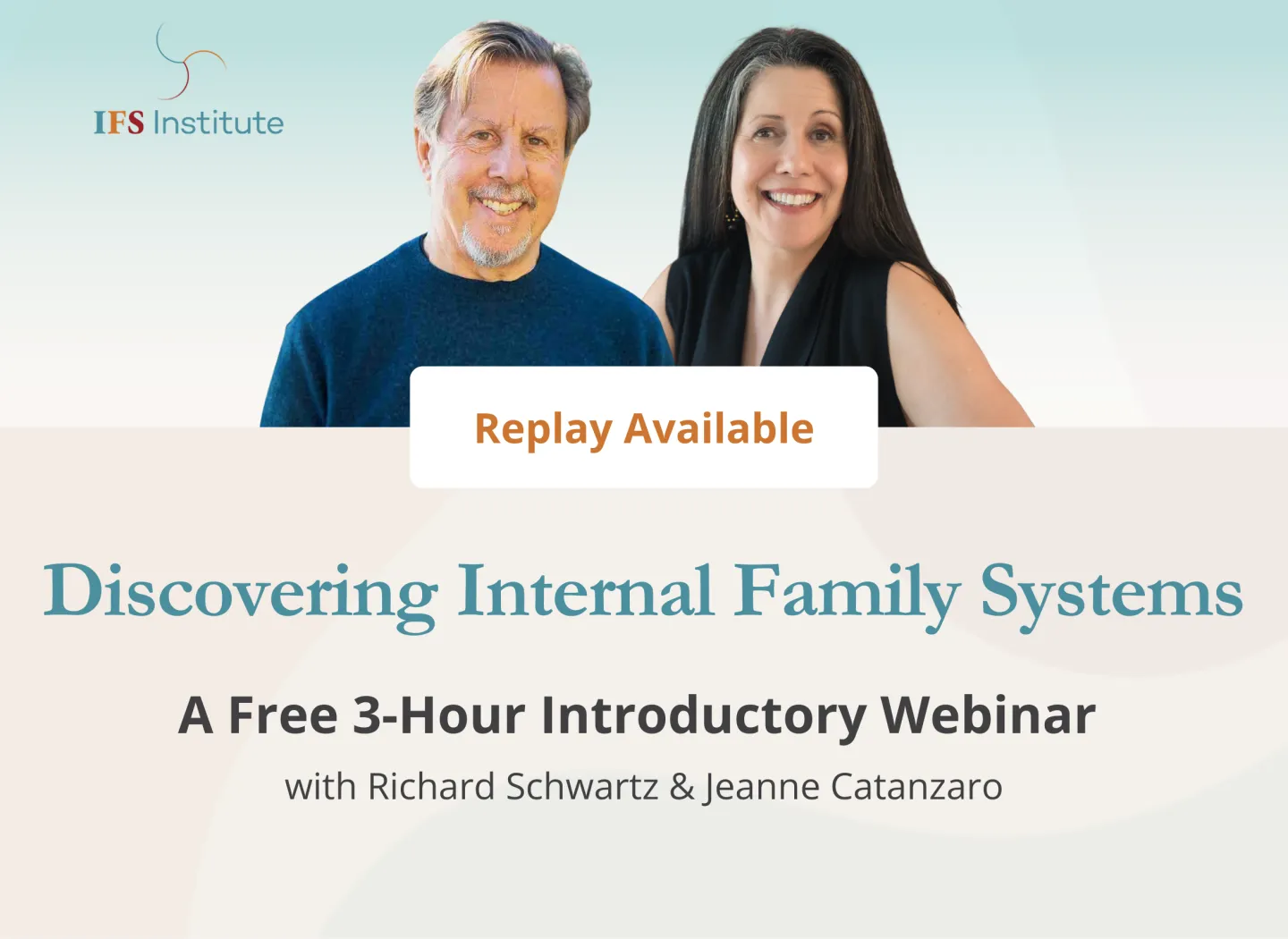 Promotional graphic from IFS Institute for a replay of the webinar Discovering Internal Family Systems. The image features Richard Schwartz and Jeanne Catanzaro smiling against a soft blue background. Richard Schwartz, wearing a blue sweater, stands on the left, and Jeanne Catanzaro, wearing a black sleeveless top, stands on the right. A centered banner reads “Replay Available.” Below, large text states: “Discovering Internal Family Systems – A Free 3-Hour Introductory Webinar,” followed by “with Richard Sc